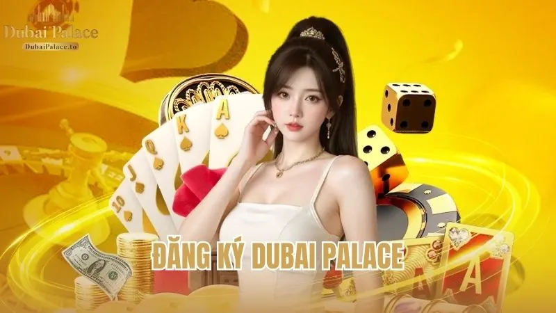 Hướng dẫn đăng ký Dubai Palace và những lưu ý quan trọng