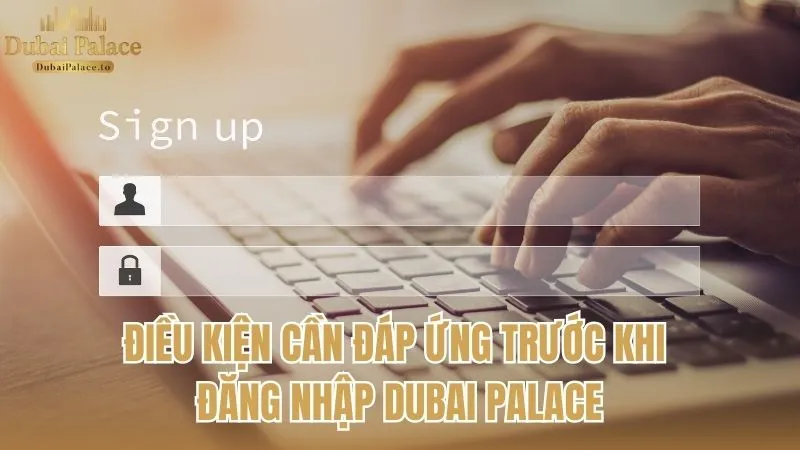 Các điều kiện cần thiết trước khi thực hiện đăng nhập Dubai Palace