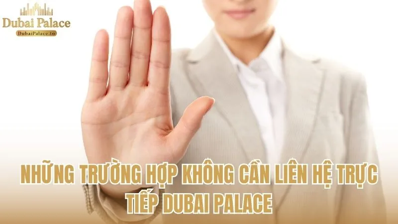 Những trường hợp không cần liên hệ trực tiếp Dubai Palace