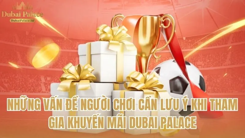 Những vấn đề người chơi cần lưu ý khi tham gia khuyến mãi Dubai Palace